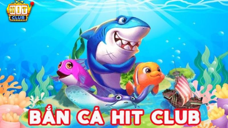 Giới thiệu chung về bắn cá Hit Club