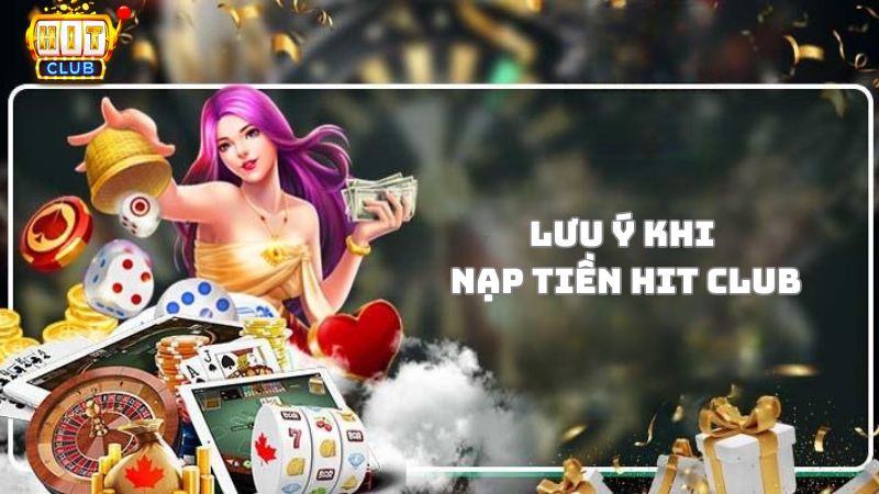 Các lưu ý nạp tiền Hit Club cần nắm