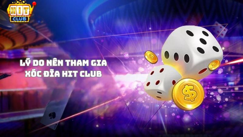 Lý do nên trải nghiệm xóc đĩa Hit Club