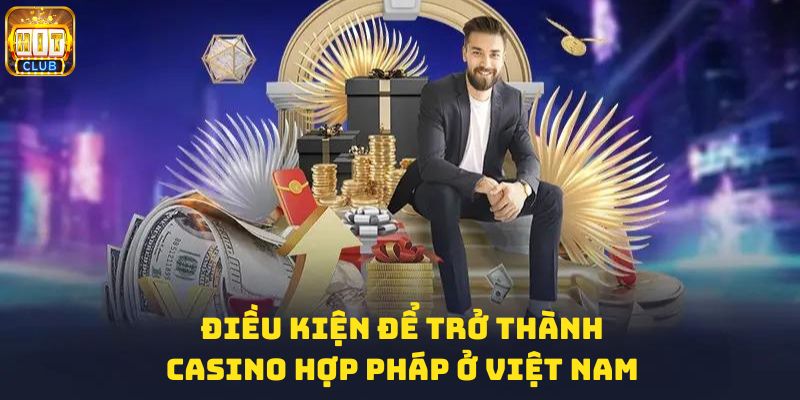 Các điều kiện cần để trở thành casino hợp pháp ở Việt Nam