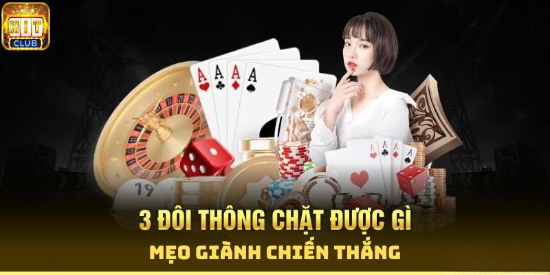 Kinh nghiệm đánh 3 đôi thông chặt được gì?